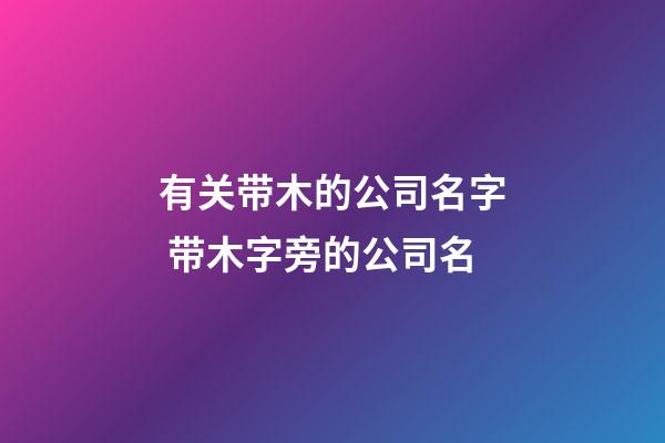 有关带木的公司名字 带木字旁的公司名-第1张-公司起名-玄机派